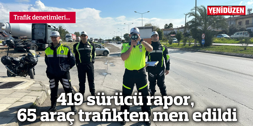 419 sürücü rapor, 65 araç trafikten men edildi