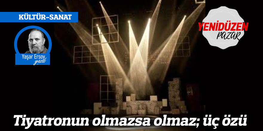 Tiyatronun olmazsa olmaz; üç özü