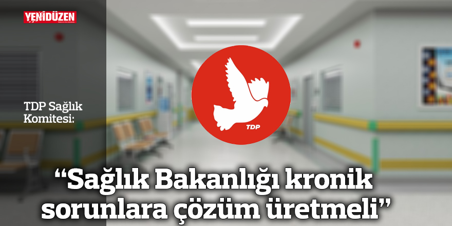 "Sağlık Bakanlığı kronik sorunlara çözüm üretmeli"