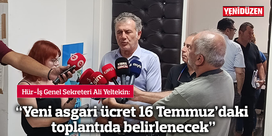 "Yeni asgari ücret 16 Temmuz'daki toplantıda belirlenecek"