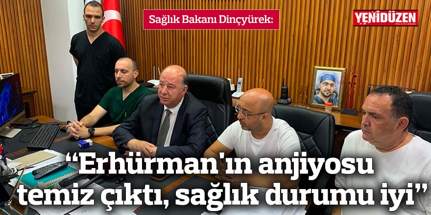 Sağlık Bakanı Dinçyürek: “Erhürman'ın anjiyosu temiz çıktı, sağlık durumu iyi”