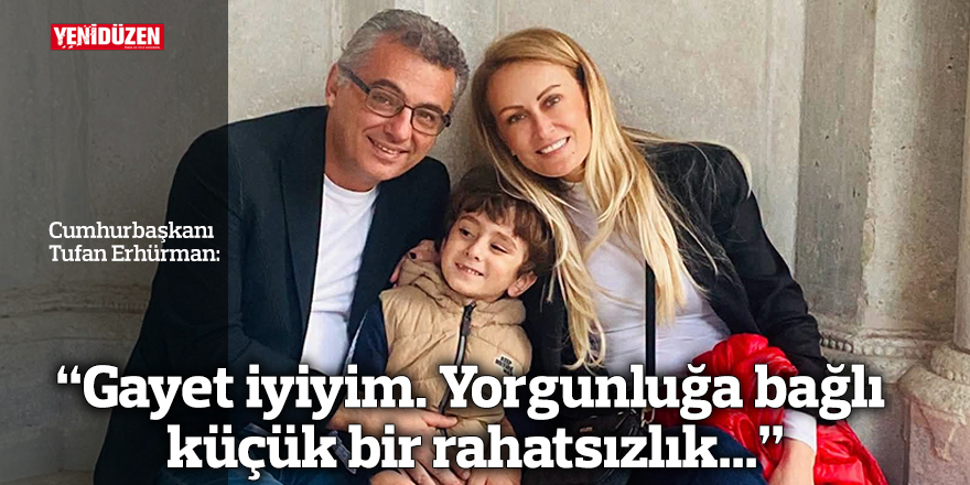 "Gayet iyiyim. Yorgunluğa bağlı küçük bir rahatsızlık..."
