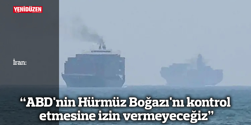 İran: ABD'nin Hürmüz Boğazı'nı kontrol etmesine izin vermeyeceğiz