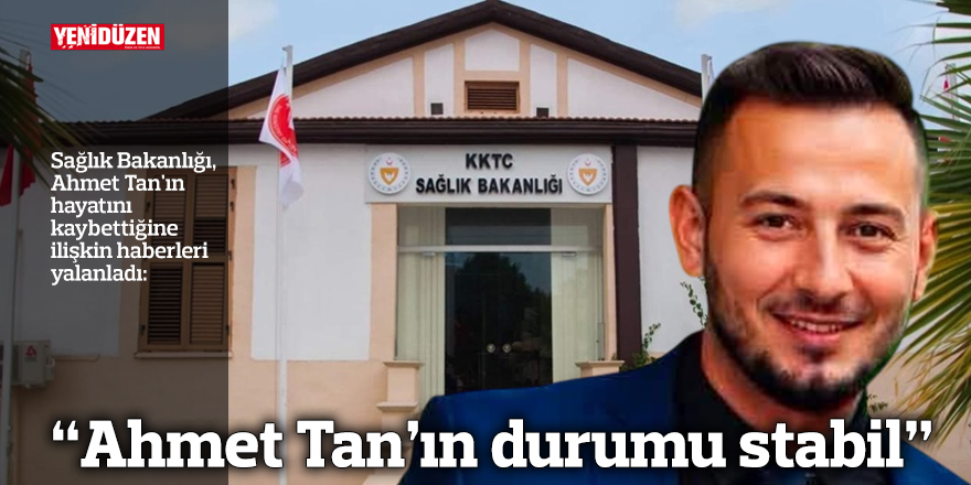 “Ahmet Tan’ın durumu stabil”