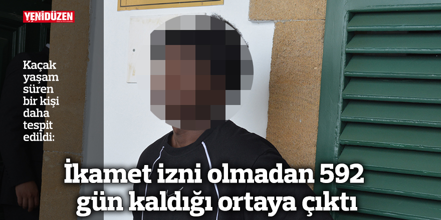 İkamet izni olmadan 592 gün kaldığı ortaya çıktı