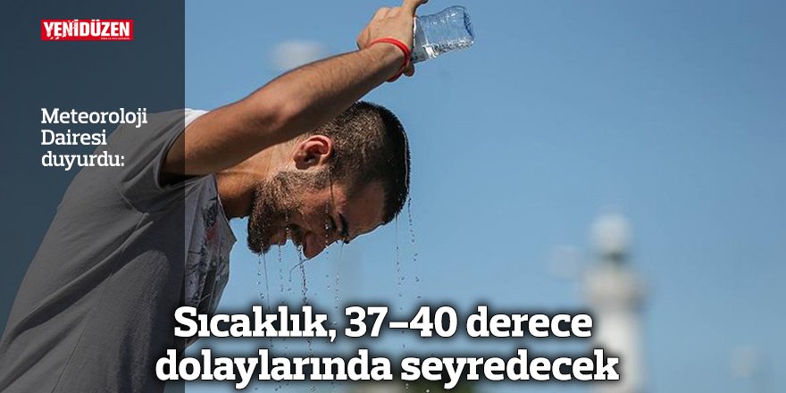 Sıcaklık, 37-40 derece dolaylarında seyredecek