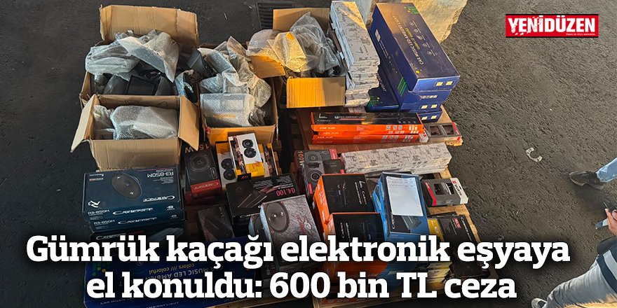 Gümrük kaçağı elektronik eşyaya el konuldu: 600 bin TL ceza