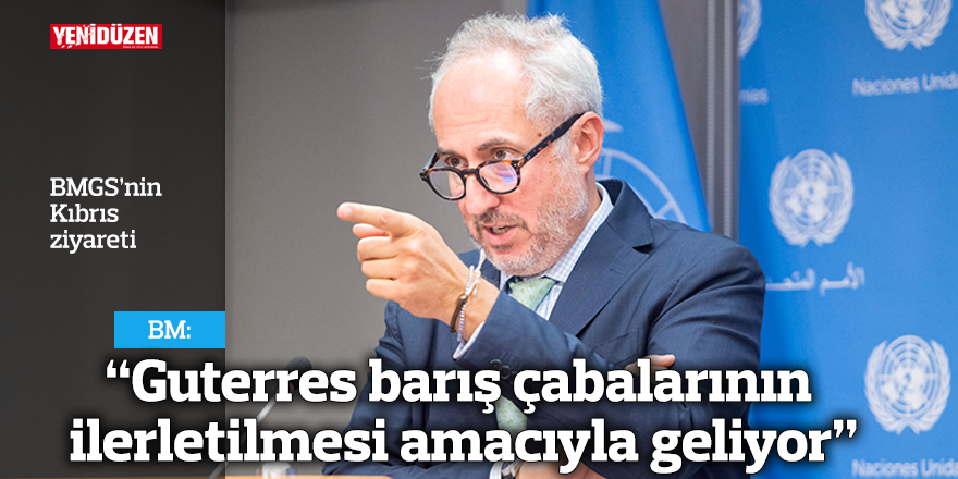 BM: “Guterres barış çabalarının ilerletilmesi amacıyla geliyor”