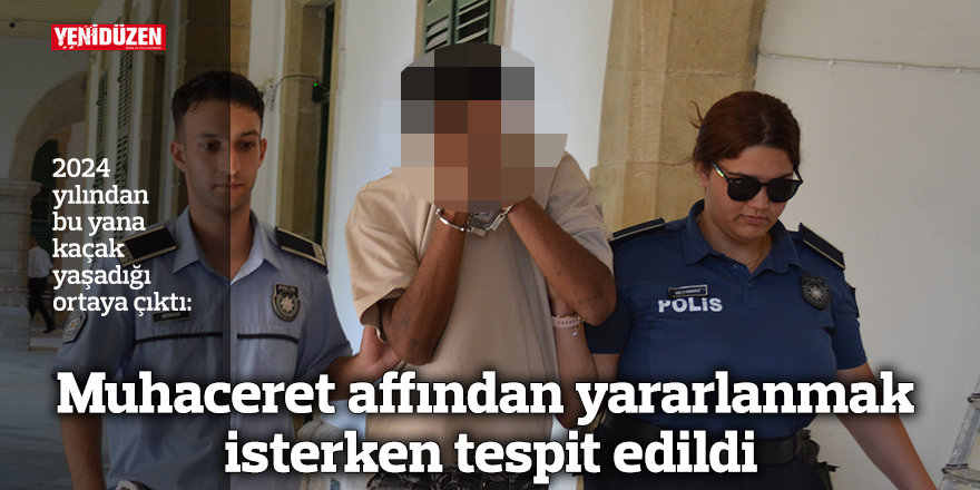 Muhaceret affından yararlanmak isterken tespit edildi