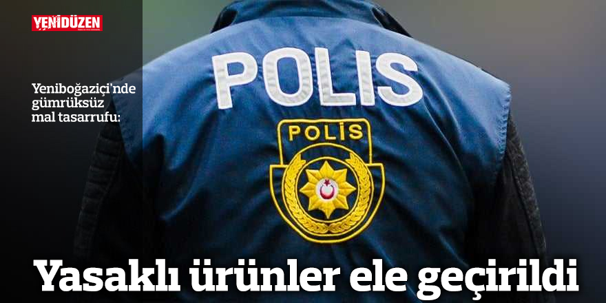 Yasaklı ürünler ele geçirildi