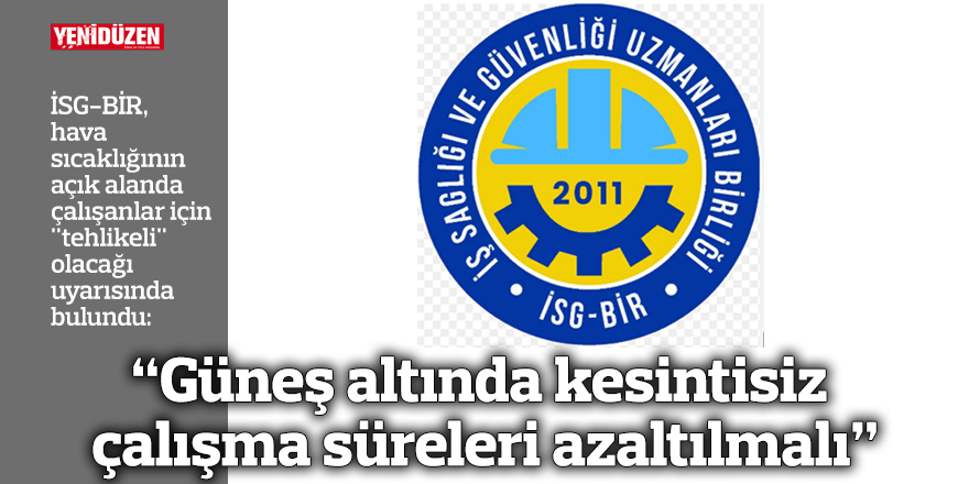 “Güneş altında kesintisiz çalışma süreleri azaltılmalı”
