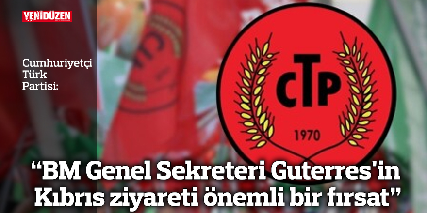 “BM Genel Sekreteri Guterres'in Kıbrıs ziyareti önemli bir fırsat”