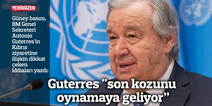 Guterres "son kozunu oynamaya geliyor”