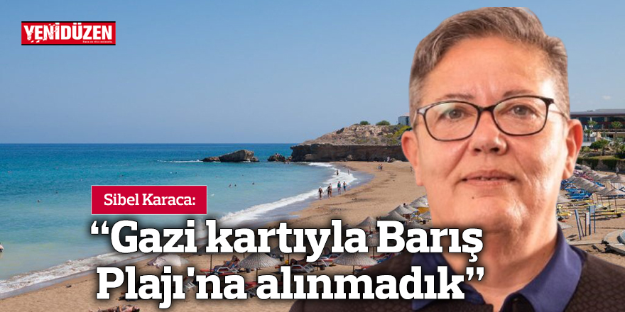 Sibel Karaca: "Gazi kartıyla Barış Plajı'na alınmadık"