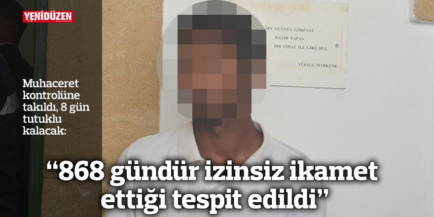 “868 gündür izinsiz ikamet ettiği tespit edildi”
