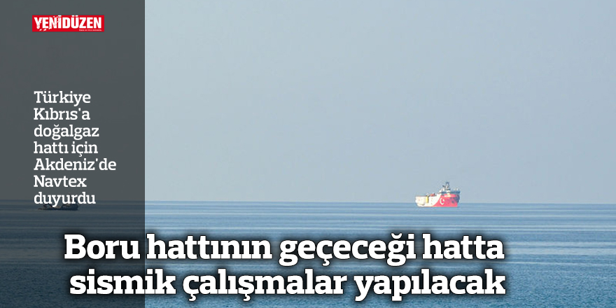 Türkiye Kıbrıs'a doğalgaz hattı için Akdeniz'de Navtex duyurdu