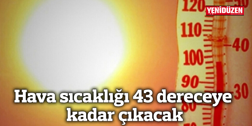 Hava sıcaklığı 43 dereceye kadar çıkacak
