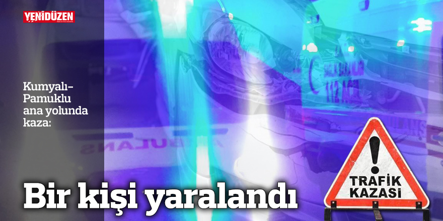 Kumyalı-Pamuklu ana yolunda kaza… Bir yaralı