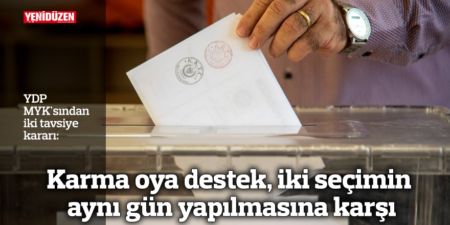 YDP karma oya destek verdi, iki seçimin aynı gün yapılmasına karşı çıktı