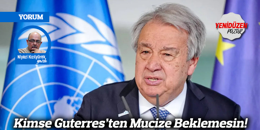 Kimse Guterres’ten Mucize Beklemesin!