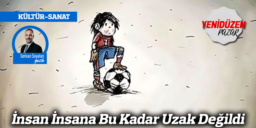 İnsan İnsana Bu Kadar Uzak Değildi