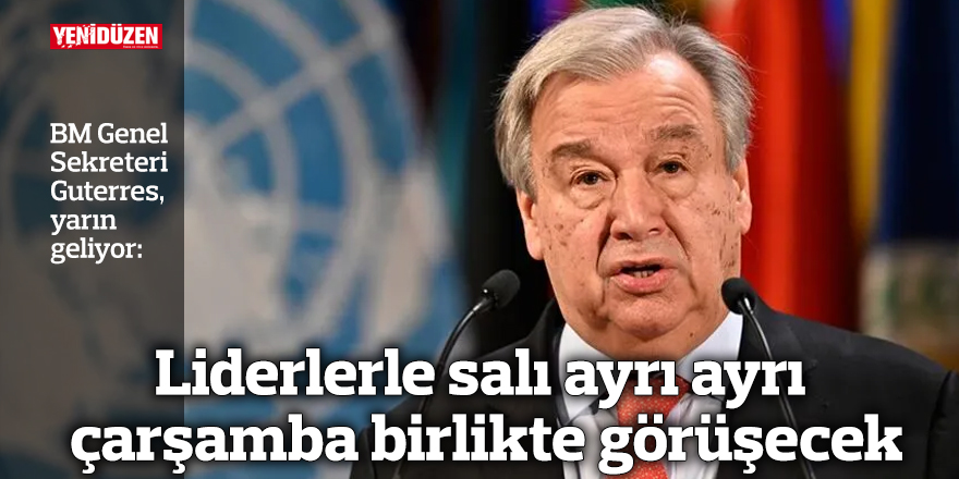 Guterres yarın geliyor