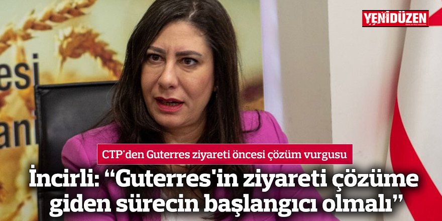 İncirli: “Guterres'in ziyareti çözüme giden sürecin başlangıcı olmalı”