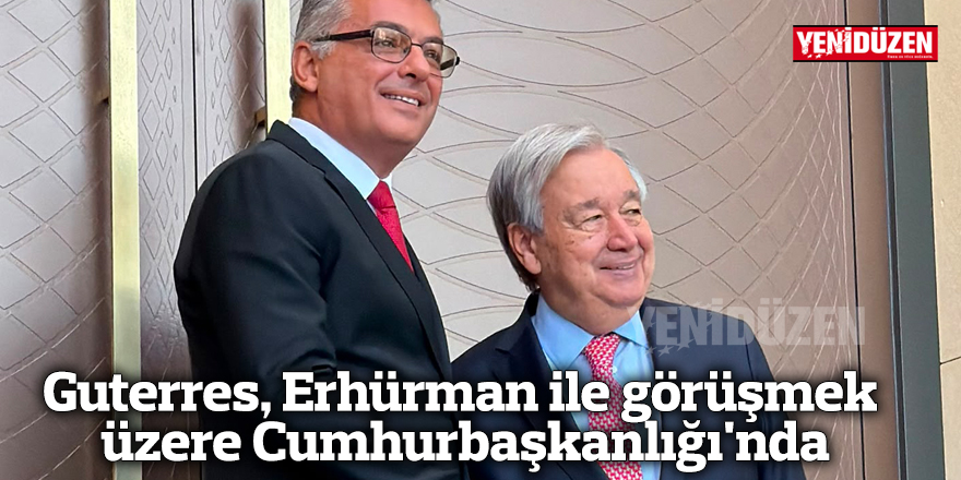 Guterres, Erhürman ile görüşmek üzere Cumhurbaşkanlığı'nda