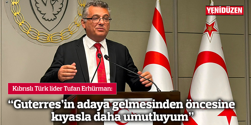 “Guterres’in adaya gelmesinden öncesine kıyasla daha umutluyum”