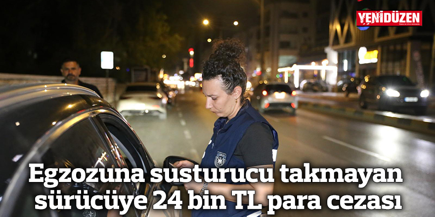 Egzozuna susturucu takmayan sürücüye 24 bin TL para cezası