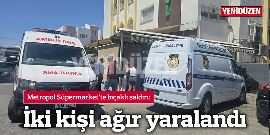 Metropol Süpermarket'te bıçaklı saldırı: 2 kişi ağır yaralandı