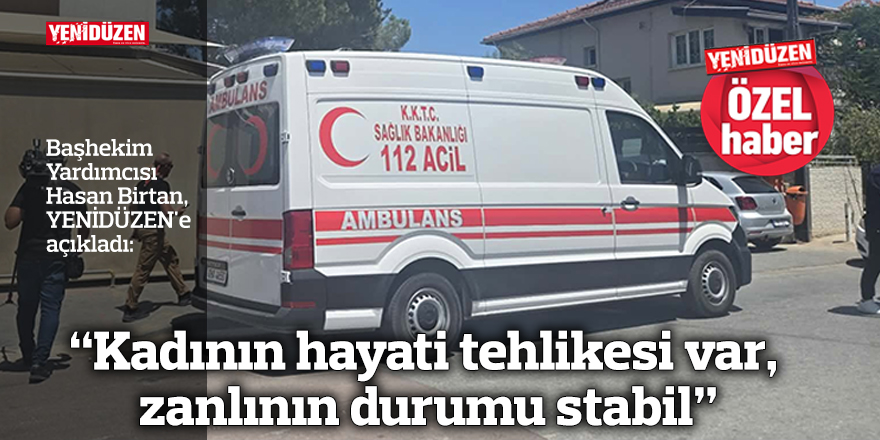 “Kadının hayati tehlikesi var, zanlının durumu stabil”