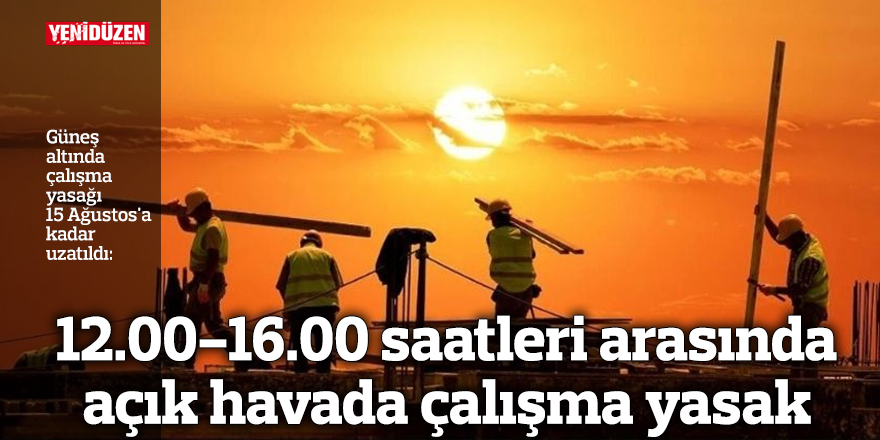 Güneş altında çalışma yasağı 15 Ağustos'a kadar uzatıldı