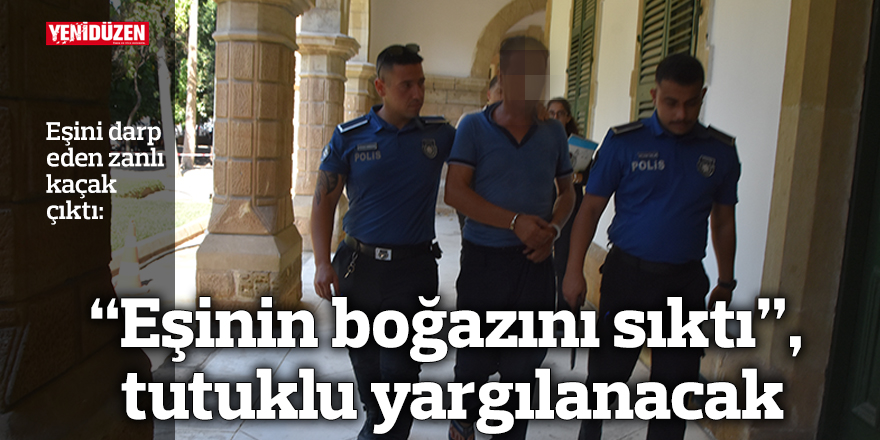 “Eşinin boğazını sıktı”, tutuklu yargılanacak