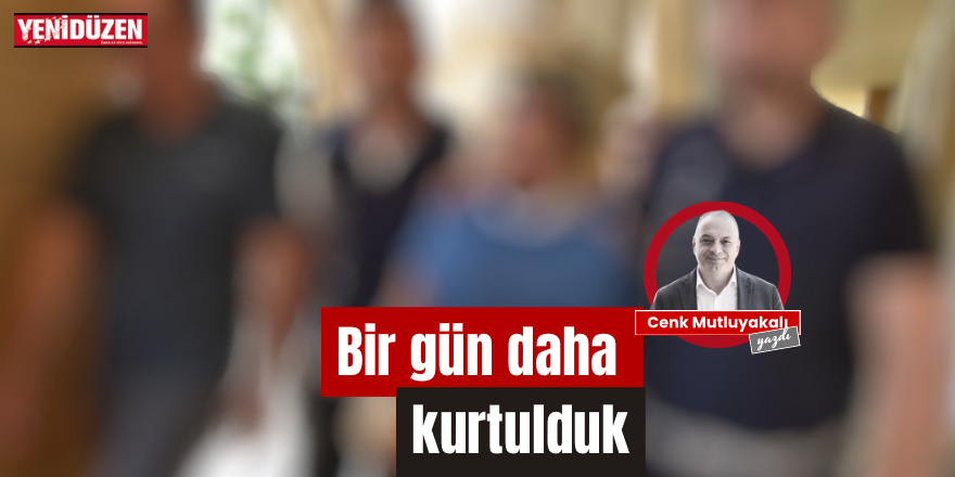 Bir gün daha kurtulduk