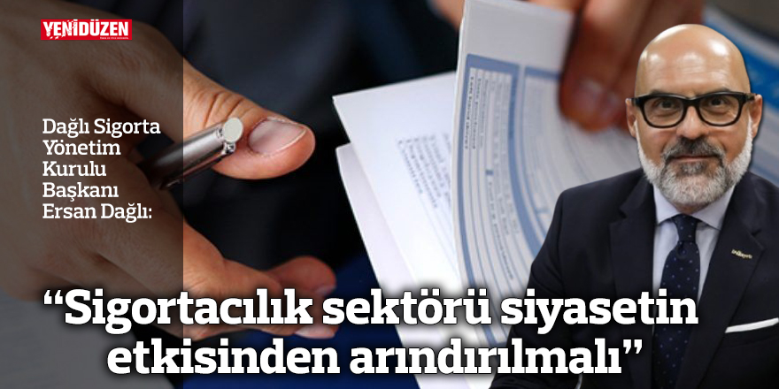 “Sigortacılık sektörü siyasetin etkisinden arındırılmalı”