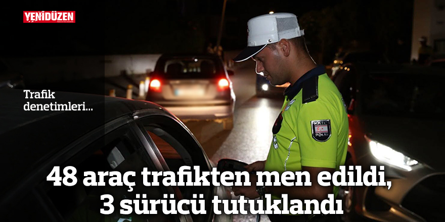 48 araç trafikten men edildi, 3 sürücü tutuklandı