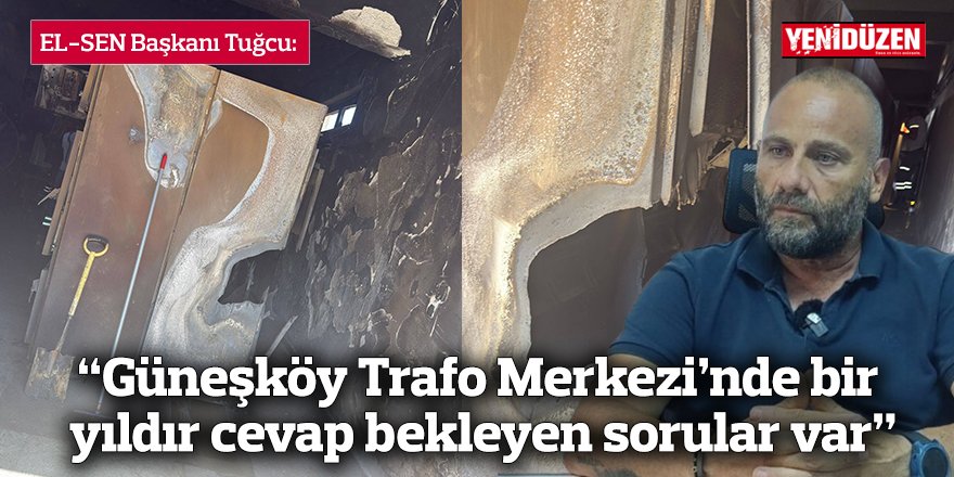 “Güneşköy Trafo Merkezi’nde bir yıldır cevap bekleyen sorular var”