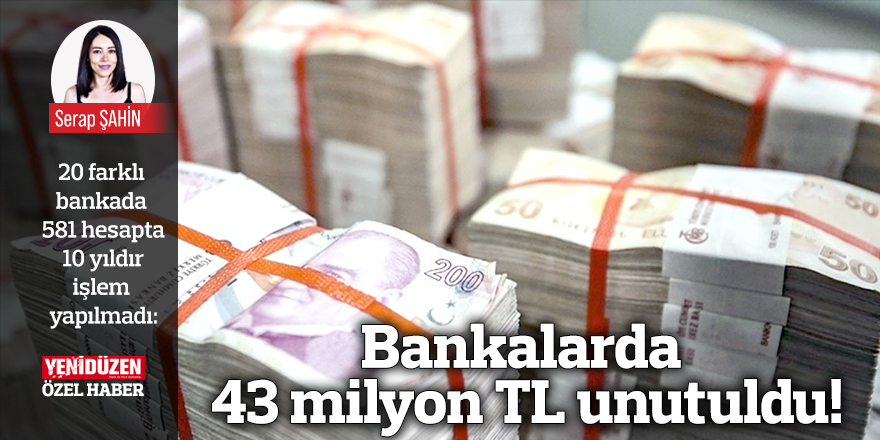 Bankalarda 43 milyon TL unutuldu!