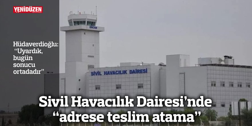 Sivil Havacılık Dairesi’nde  “adrese teslim atama”