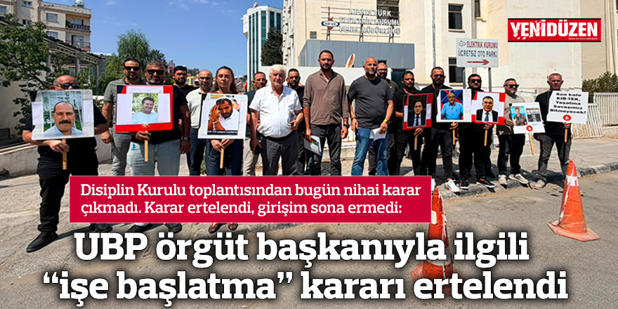 UBP örgüt başkanıyla ilgili “işe başlatma” kararı ertelendi