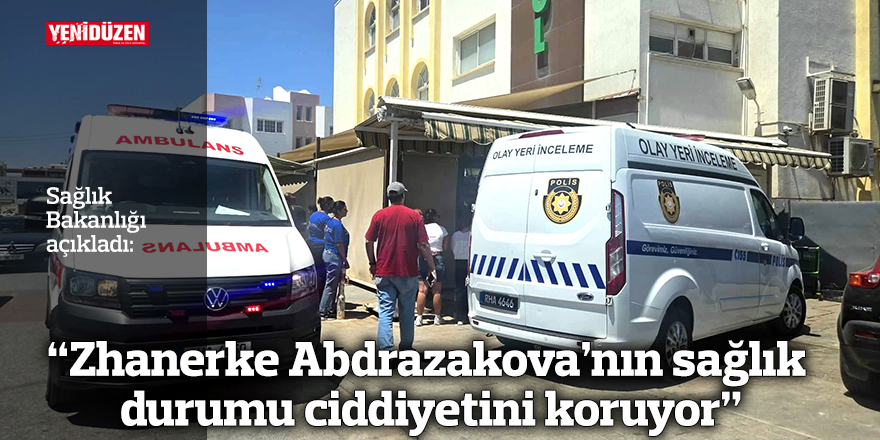 “Zhanerke Abdrazakova’nın sağlık durumu ciddiyetini koruyor”
