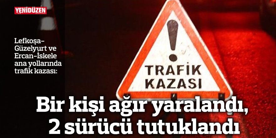 Bir kişi ağır yaralandı, 2 sürücü tutuklandı