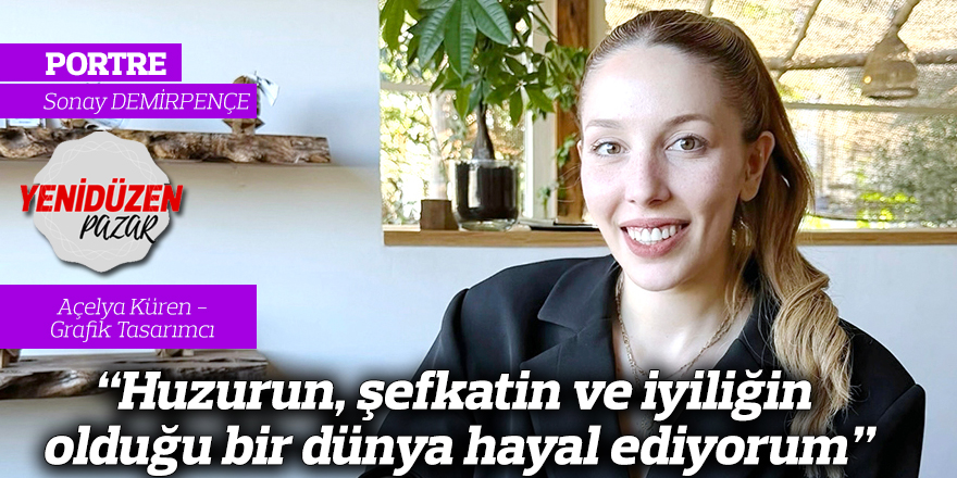 “Huzurun, şefkatin ve iyiliğin olduğu bir dünya hayal ediyorum”