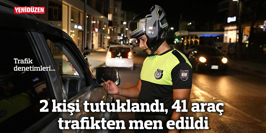 2 kişi tutuklandı, 41 araç trafikten men edildi