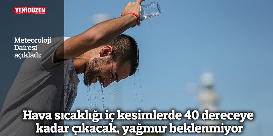 Hava sıcaklığı iç kesimlerde 40 dereceye kadar çıkacak, yağmur beklenmiyor
