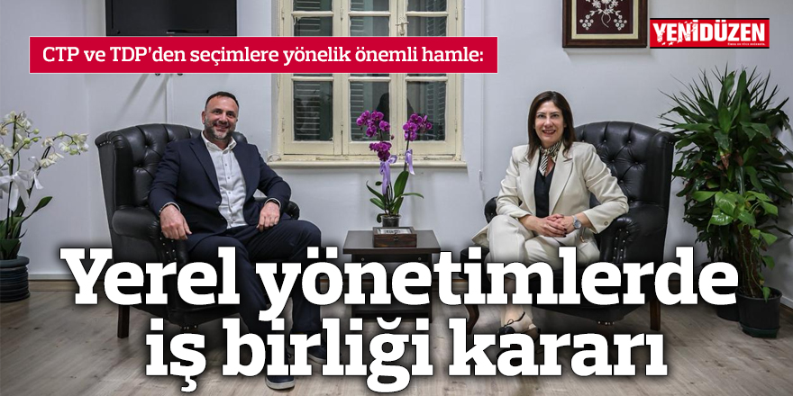 CTP ve TDP’den yerel yönetimlerde iş birliği kararı