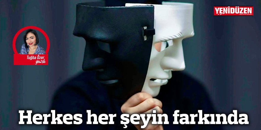 Herkes her şeyin farkında