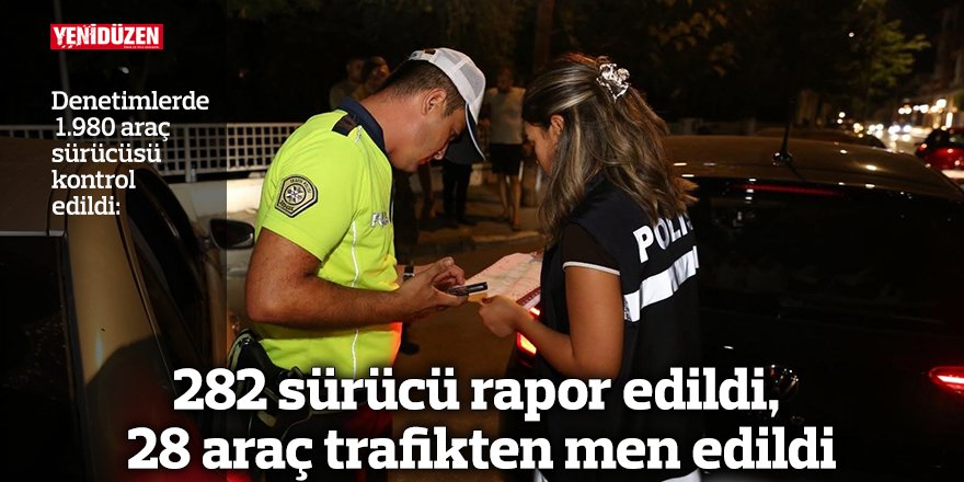 282 sürücü rapor edildi, 28 araç trafikten men edildi