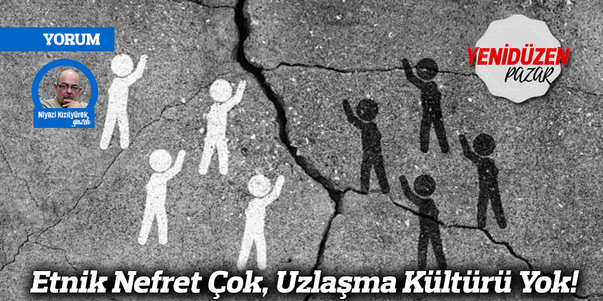 Etnik Nefret Çok, Uzlaşma Kültürü Yok!